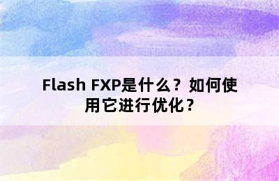 Flash FXP是什么？如何使用它进行优化？